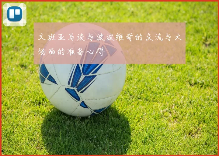 文班亚马谈与波波维奇的交流与大场面的准备心得