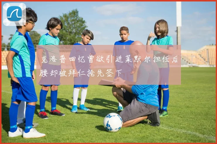 克洛普回忆曾欲引进莱默尔担任后腰却被拜仁抢先签下