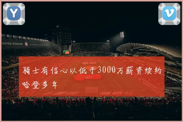 骑士有信心以低于3000万薪资续约哈登多年
