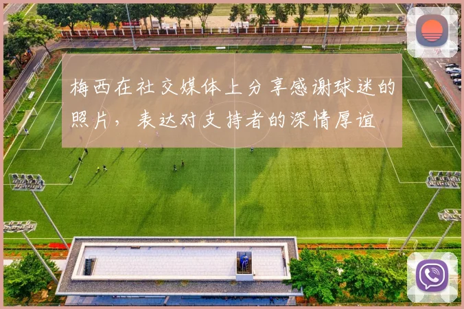 梅西在社交媒体上分享感谢球迷的照片，表达对支持者的深情厚谊