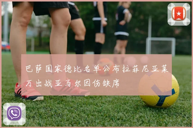 巴萨国家德比名单公布拉菲尼亚莱万出战亚马尔因伤缺席